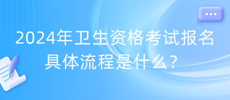 2024年衛(wèi)生資格考試報名具體流程是什么？