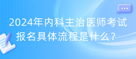 2024年內(nèi)科主治醫(yī)師考試報名具體流程是什么？