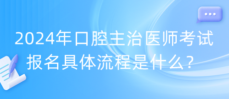 2024年口腔主治醫(yī)師考試報名具體流程是什么？