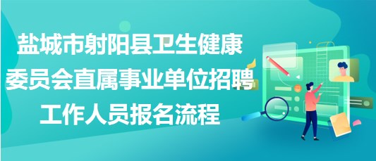 鹽城市射陽縣衛(wèi)生健康委員會(huì)直屬事業(yè)單位招聘工作人員報(bào)名流程