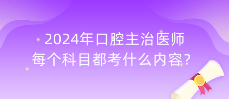 2024年口腔主治醫(yī)師每個(gè)科目都考什么內(nèi)容？