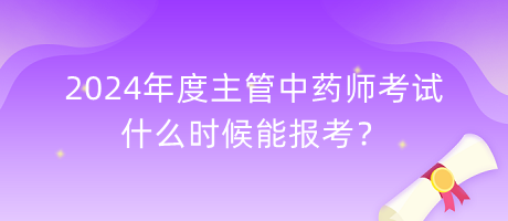 2024年度主管中藥師考試什么時(shí)候能報(bào)考？