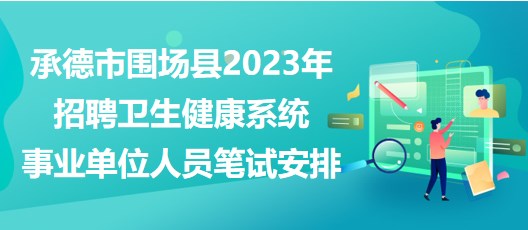 承德市圍場縣2023年招聘衛(wèi)生健康系統(tǒng)事業(yè)單位人員筆試安排