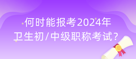 何時(shí)能報(bào)考2024年衛(wèi)生初中級(jí)職稱考試？