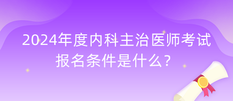 2024年度內科主治醫(yī)師考試報名條件是什么？