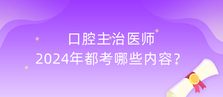 口腔主治醫(yī)師2024年都考哪些內(nèi)容？