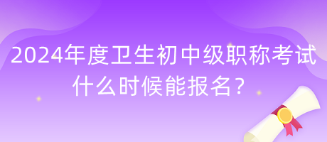 2024年度衛(wèi)生初中級(jí)職稱考試什么時(shí)候能報(bào)名？