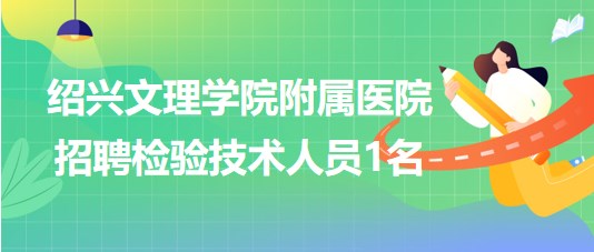 紹興文理學(xué)院附屬醫(yī)院2023年招聘檢驗技術(shù)人員1名