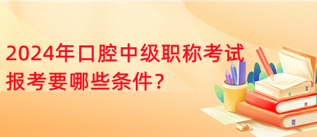 2024年口腔中級(jí)職稱考試報(bào)考要哪些條件？