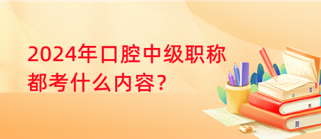 2024年口腔中級職稱都考什么內(nèi)容？