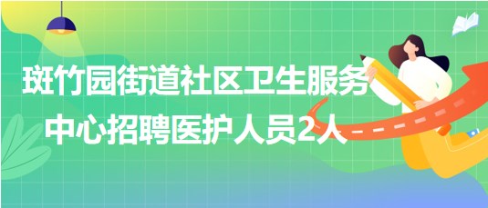 四川省成都市斑竹園街道社區(qū)衛(wèi)生服務(wù)中心招聘醫(yī)護(hù)人員2人