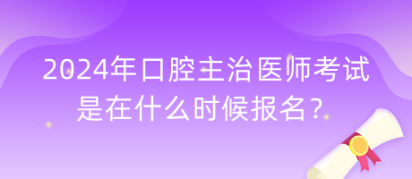 2024年口腔主治醫(yī)師考試是在什么時(shí)候報(bào)名？