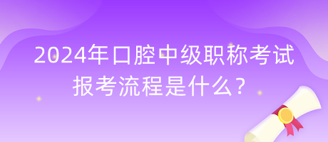 2024年口腔中級(jí)職稱考試報(bào)考流程是什么？