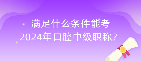 滿足什么條件能考2024年口腔中級職稱？