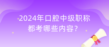 2024年口腔中級職稱都考哪些內(nèi)容？