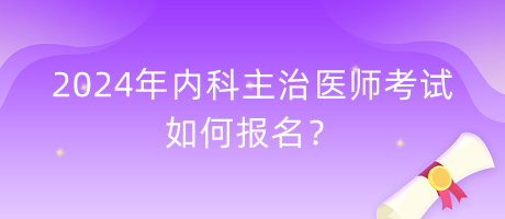 2024年內(nèi)科主治醫(yī)師考試如何報(bào)名？