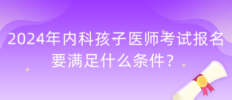 2024年內(nèi)科孩子醫(yī)師考試報名要滿足什么條件？