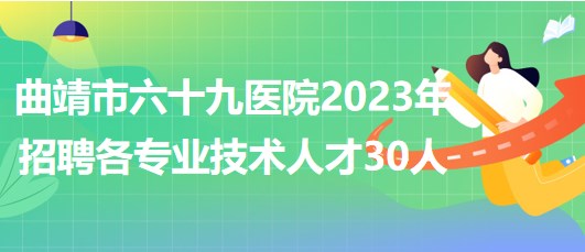 曲靖市六十九醫(yī)院2023年招聘各專業(yè)技術人才30人