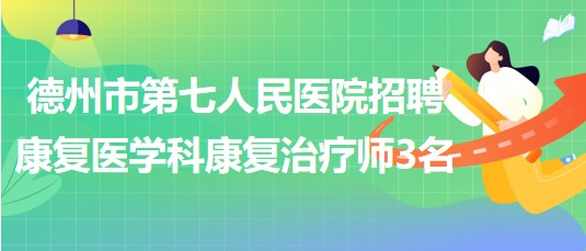 德州市第七人民醫(yī)院招聘康復醫(yī)學科勞務派遣康復治療師3名