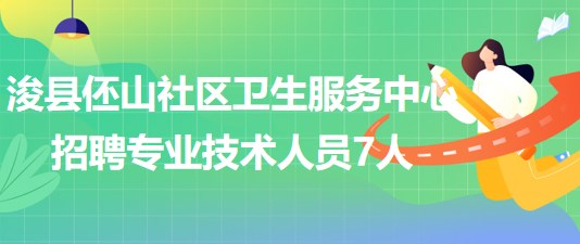 河南省鶴壁市?？h伾山社區(qū)衛(wèi)生服務中心招聘專業(yè)技術人員7人