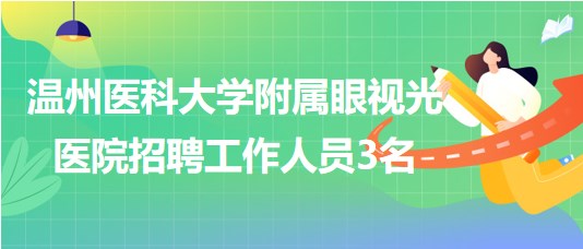 溫州醫(yī)科大學(xué)附屬眼視光醫(yī)院2023年第二批招聘工作人員3名