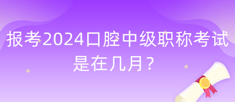 報(bào)考2024年口腔中級職稱考試是在幾月？