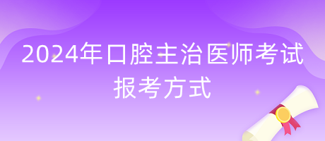 2024年口腔主治醫(yī)師報考方式什么？