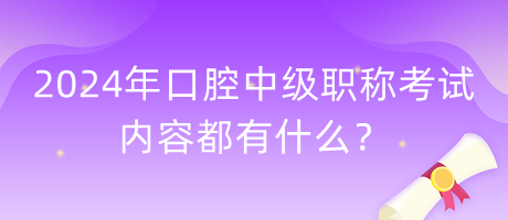 2024年口腔中級職稱考試內(nèi)容都有什么？