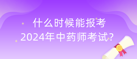 什么時(shí)候能報(bào)考2024年中藥師考試？