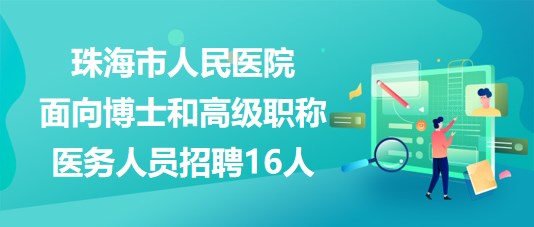 珠海市人民醫(yī)院2023年面向博士和高級職稱醫(yī)務(wù)人員招聘16人