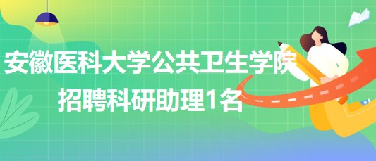 安徽醫(yī)科大學(xué)公共衛(wèi)生學(xué)院2023年招聘科研助理1名