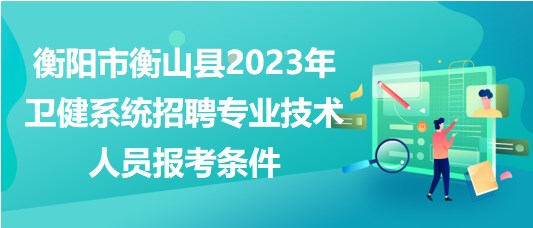 衡陽(yáng)市衡山縣2023年衛(wèi)健系統(tǒng)招聘專業(yè)技術(shù)人員報(bào)考條件