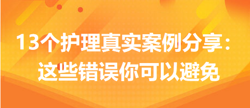 13個(gè)護(hù)理真實(shí)案例分享：這些錯(cuò)誤你可以避免