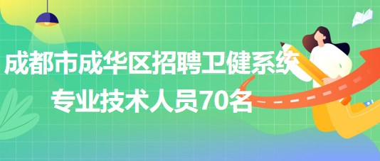 成都市成華區(qū)2023年招聘衛(wèi)健系統(tǒng)專業(yè)技術(shù)人員70名