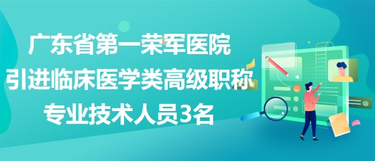 廣東省第一榮軍醫(yī)院2023年引進(jìn)臨床醫(yī)學(xué)類(lèi)高級(jí)職稱(chēng)專(zhuān)業(yè)技術(shù)人員3名