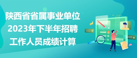 陜西省省屬事業(yè)單位2023年下半年招聘工作人員成績(jī)計(jì)算