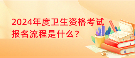 2024年度衛(wèi)生資格考試報(bào)名流程是什么？