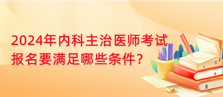 2024年內(nèi)科主治醫(yī)師考試報(bào)名要滿足哪些條件？