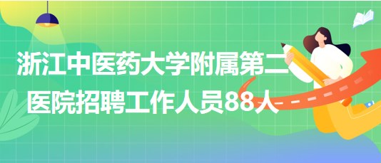 浙江中醫(yī)藥大學附屬第二醫(yī)院2023年下半年招聘工作人員88人