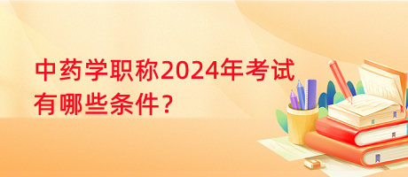 中藥學(xué)職稱2024年考試有哪些條件？