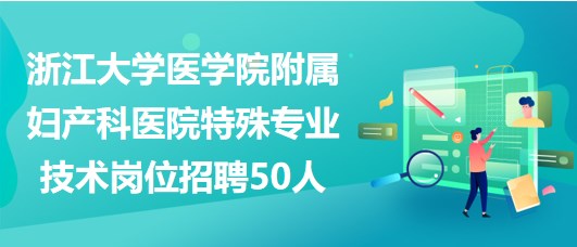 浙江大學(xué)醫(yī)學(xué)院附屬婦產(chǎn)科醫(yī)院2023年特殊專業(yè)技術(shù)崗位招聘50人