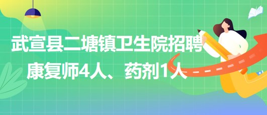 來賓市武宣縣二塘鎮(zhèn)衛(wèi)生院2023年招聘康復(fù)師4人、藥劑1人