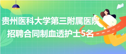 貴州醫(yī)科大學第三附屬醫(yī)院2023年招聘合同制血透護士5名