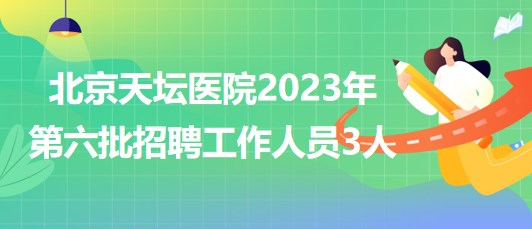 首都醫(yī)科大學(xué)附屬北京天壇醫(yī)院2023年第六批招聘工作人員3人