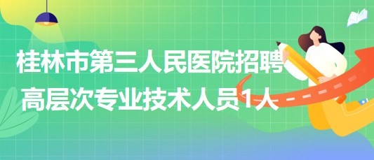 桂林市第三人民醫(yī)院2023年招聘高層次專業(yè)技術人員1人