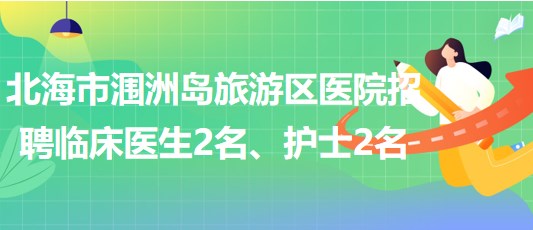 廣西北海市潿洲島旅游區(qū)醫(yī)院招聘臨床醫(yī)生2名、護(hù)士2名