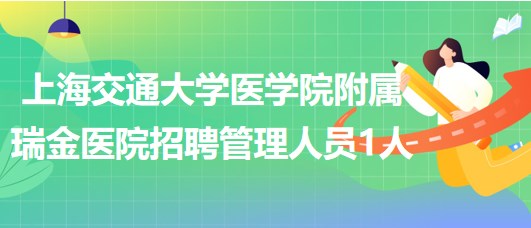 上海交通大學醫(yī)學院附屬瑞金醫(yī)院招聘管理人員1人