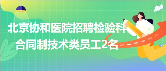 北京協(xié)和醫(yī)院2023年招聘檢驗(yàn)科合同制技術(shù)類(lèi)員工2名