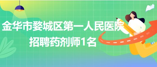 金華市婺城區(qū)第一人民醫(yī)院2023年9月招聘藥劑師1名