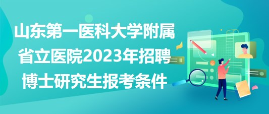 山東第一醫(yī)科大學(xué)附屬省立醫(yī)院2023年招聘博士研究生報考條件